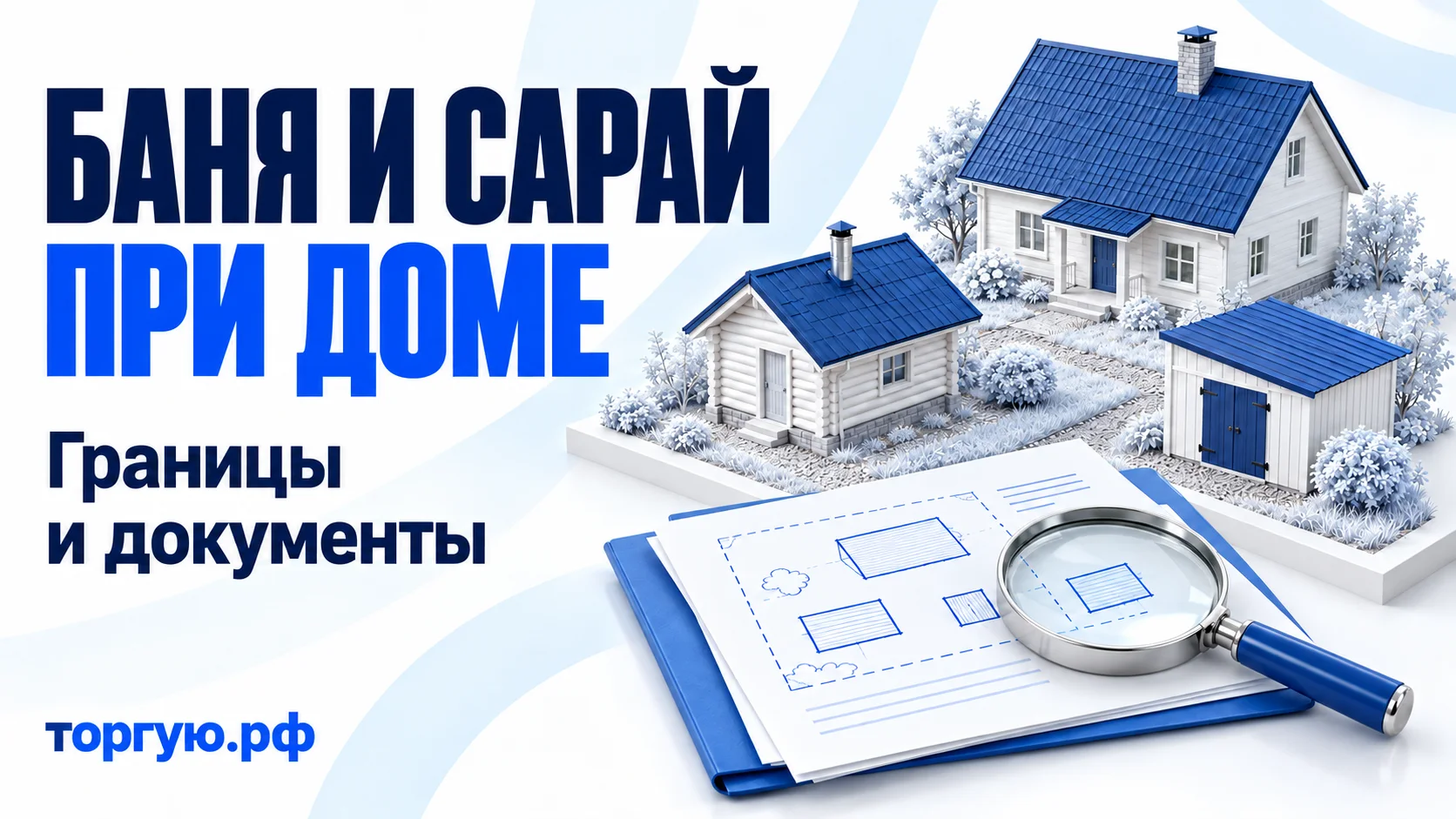 Белый дом с отдельными баней и сараем, условная схема построек, папка и лупа. Заголовок «БАНЯ И САРАЙ ПРИ ДОМЕ», подзаголовок «Границы и документы», бренд «торгую.рф».