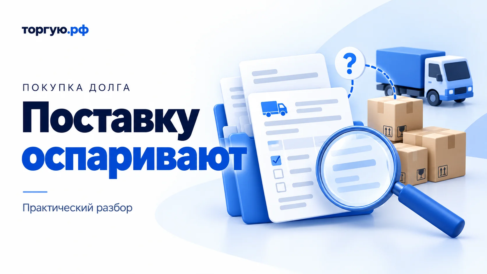 Бело-синяя иллюстрация: папка с условными документами, лупа, три коробки и грузовик. Надписи «Покупка долга», «Поставку оспаривают» и «Практический разбор».