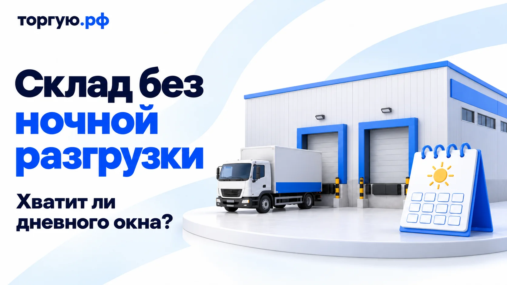 Обложка «Склад без ночной разгрузки» с подзаголовком «Хватит ли дневного окна?»: условный склад с двумя воротами, бело-синий грузовик и календарь с символом солнца без дат и времени на бело-синем фоне с брендом «торгую.рф».