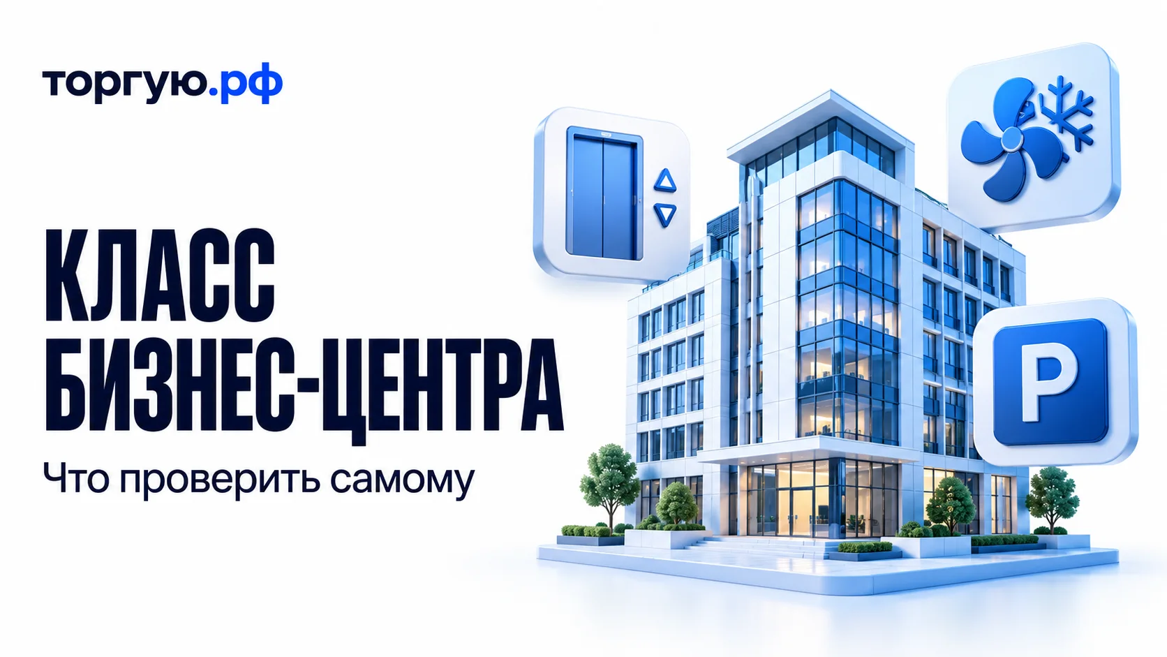 Бело-синяя модель бизнес-центра с пиктограммами лифта, климатической системы и парковки. Слева надписи «КЛАСС БИЗНЕС-ЦЕНТРА» и «Что проверить самому», сверху логотип «торгую.рф».