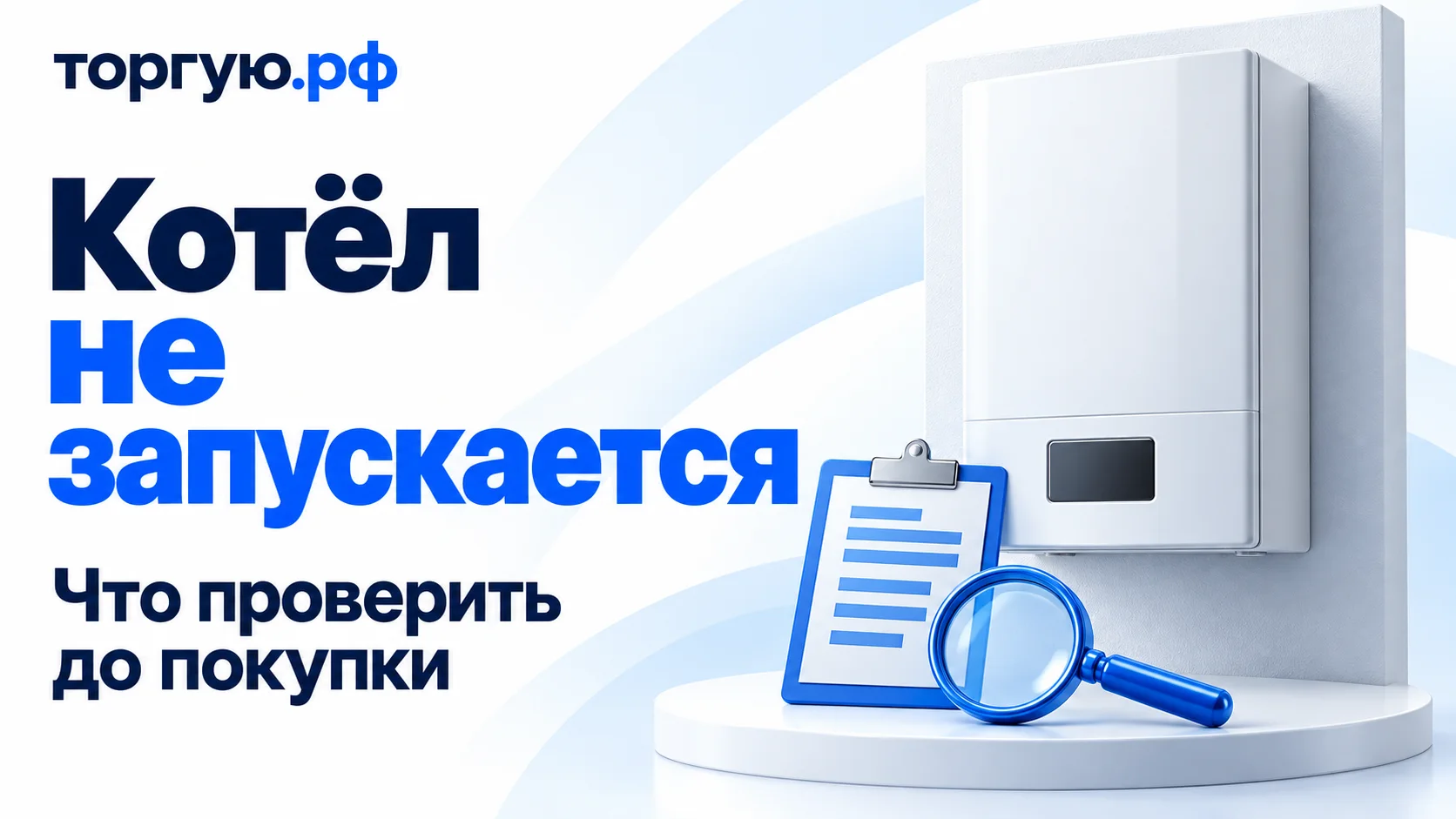 Обложка «Котёл не запускается» с подзаголовком «Что проверить до покупки»: закрытый настенный котёл без марки, лист сервисной проверки и лупа на бело-синем фоне с логотипом «торгую.рф».