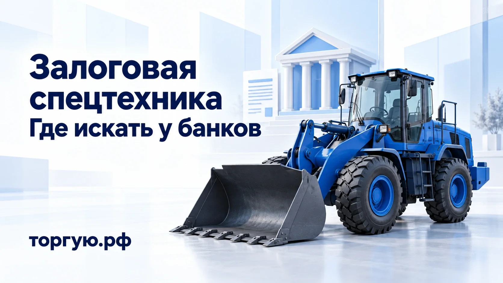 Синий фронтальный погрузчик с опущенным ковшом и условное здание банка на бело-голубом фоне. Надпись «Залоговая спецтехника. Где искать у банков» и торгую.рф.