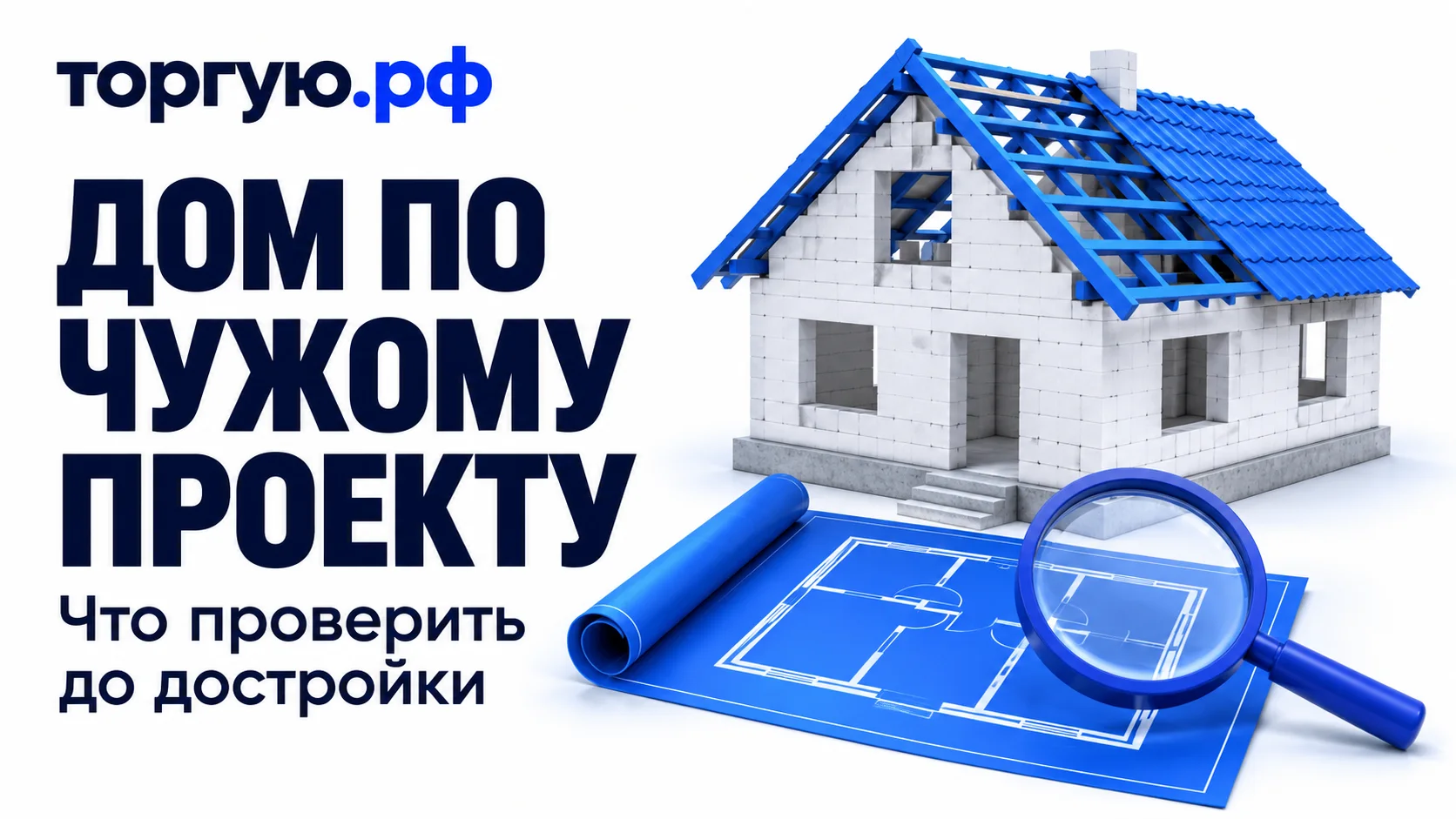 Недостроенный белый дом с открытыми оконными проёмами и частично покрытой синей крышей; перед ним синий рулон с условным планом и лупа. Слева надписи «ДОМ ПО ЧУЖОМУ ПРОЕКТУ» и «Что проверить до достройки», сверху логотип «торгую.рф».