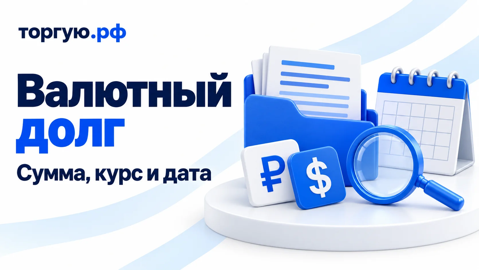 Обложка «Валютный долг» с подзаголовком «Сумма, курс и дата»: синяя папка с документами, календарь без дат, условные карточки со знаками ₽ и $ и синяя лупа на бело-синем фоне с логотипом «торгую.рф».