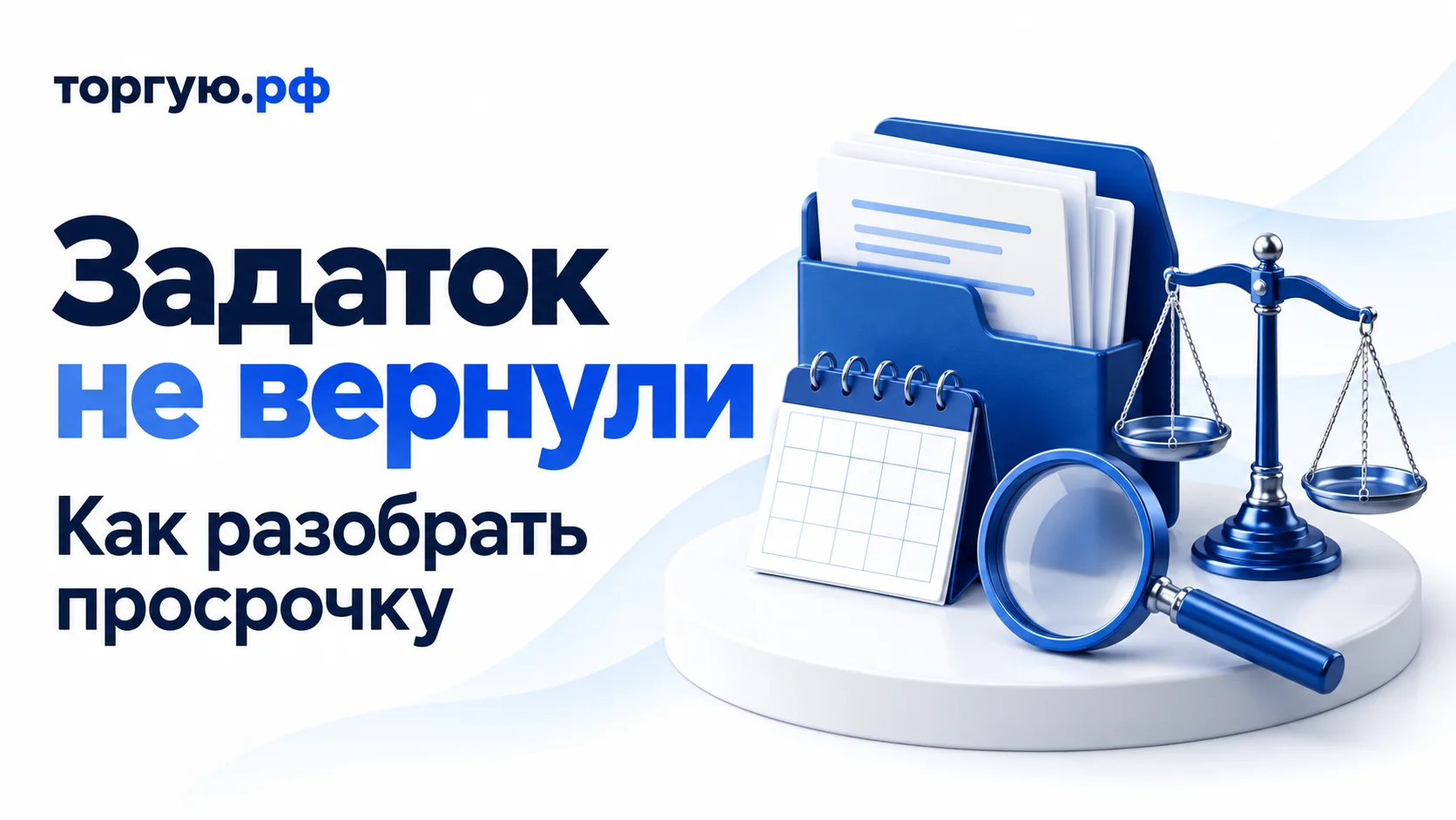 Обложка статьи «Задаток не вернули. Как разобрать просрочку»: синяя папка с условными документами, календарь без дат, лупа и весы на белом фоне; логотип «торгую.рф».
