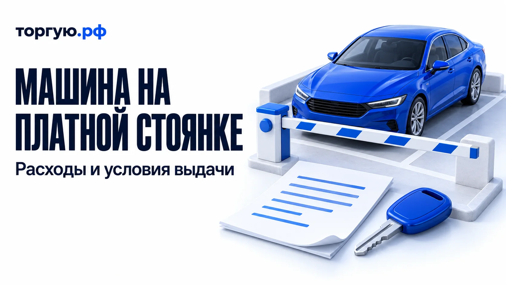 Синий легковой автомобиль за опущенным шлагбаумом, условный лист с синими строками и ключ. Слева надписи «МАШИНА НА ПЛАТНОЙ СТОЯНКЕ» и «Расходы и условия выдачи», сверху логотип «торгую.рф».