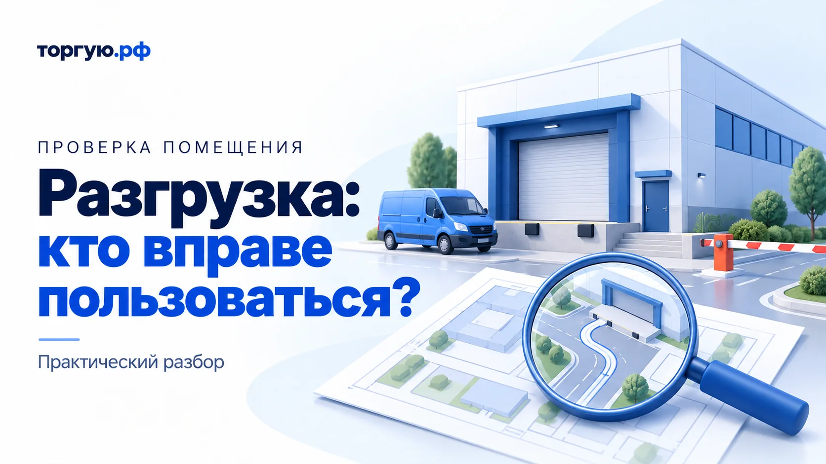 Бело-синяя иллюстрация: коммерческое здание с разгрузочной площадкой, синий фургон, шлагбаум и план проезда под лупой. Надпись «Разгрузка: кто вправе пользоваться?»